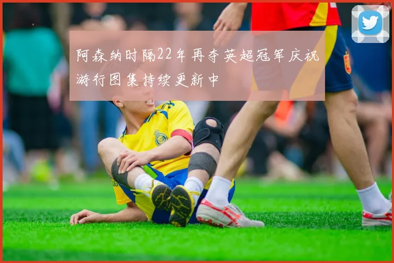阿森纳时隔22年再夺英超冠军庆祝游行图集持续更新中