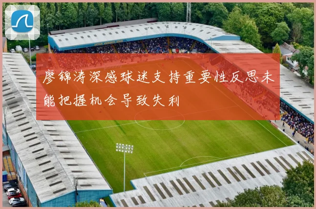 廖锦涛深感球迷支持重要性反思未能把握机会导致失利