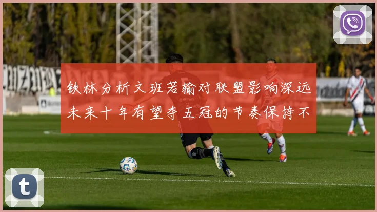铁林分析文班若输对联盟影响深远未来十年有望夺五冠的节奏保持不变