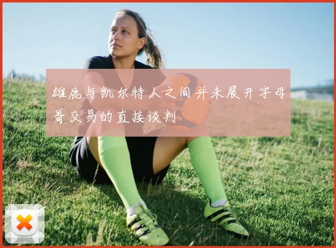 雄鹿与凯尔特人之间并未展开字母哥交易的直接谈判